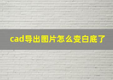 cad导出图片怎么变白底了