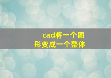 cad将一个图形变成一个整体