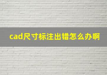 cad尺寸标注出错怎么办啊