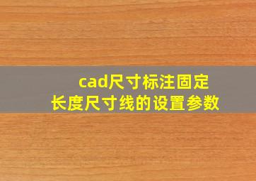 cad尺寸标注固定长度尺寸线的设置参数