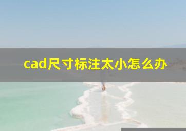 cad尺寸标注太小怎么办