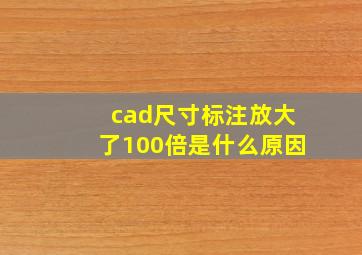 cad尺寸标注放大了100倍是什么原因