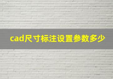 cad尺寸标注设置参数多少