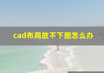 cad布局放不下图怎么办