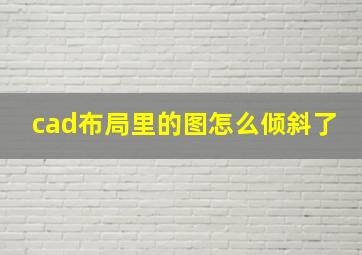 cad布局里的图怎么倾斜了