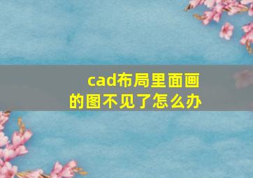 cad布局里面画的图不见了怎么办