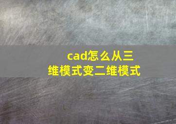 cad怎么从三维模式变二维模式