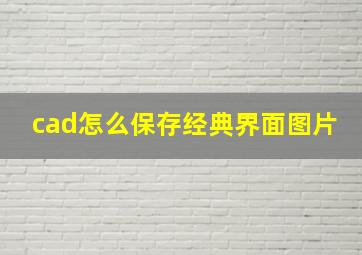 cad怎么保存经典界面图片