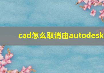 cad怎么取消由autodesk