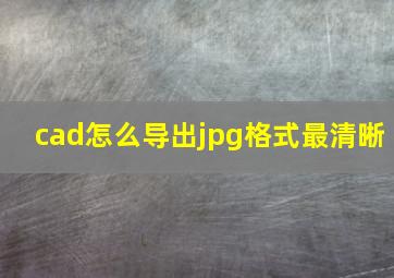 cad怎么导出jpg格式最清晰