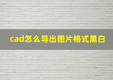 cad怎么导出图片格式黑白