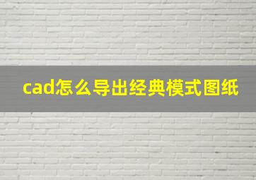 cad怎么导出经典模式图纸