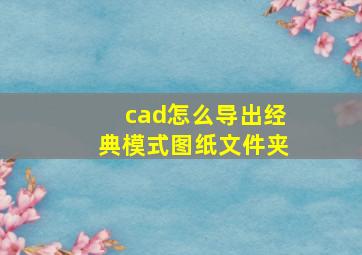 cad怎么导出经典模式图纸文件夹