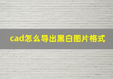 cad怎么导出黑白图片格式