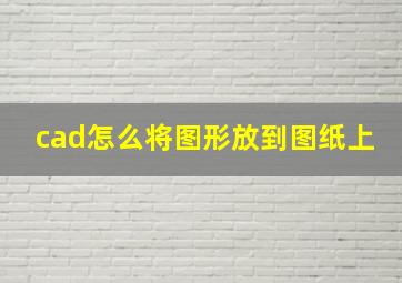 cad怎么将图形放到图纸上