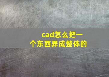 cad怎么把一个东西弄成整体的