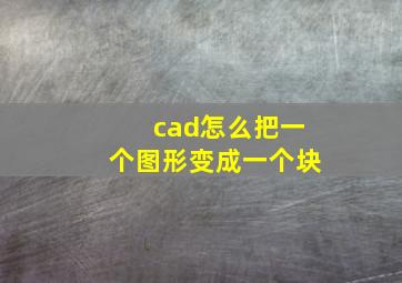 cad怎么把一个图形变成一个块