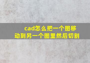 cad怎么把一个图移动到另一个图里然后切割