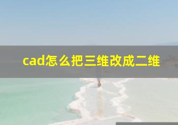 cad怎么把三维改成二维