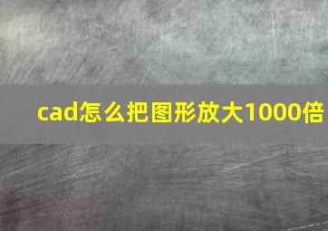 cad怎么把图形放大1000倍