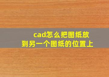 cad怎么把图纸放到另一个图纸的位置上