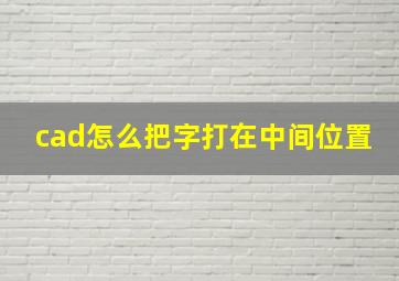 cad怎么把字打在中间位置