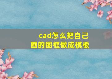 cad怎么把自己画的图框做成模板