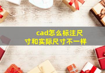 cad怎么标注尺寸和实际尺寸不一样