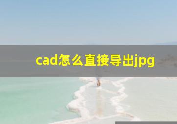 cad怎么直接导出jpg