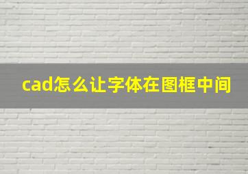 cad怎么让字体在图框中间