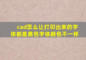 cad怎么让打印出来的字体都是黑色字体颜色不一样