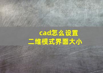 cad怎么设置二维模式界面大小