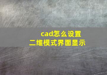 cad怎么设置二维模式界面显示