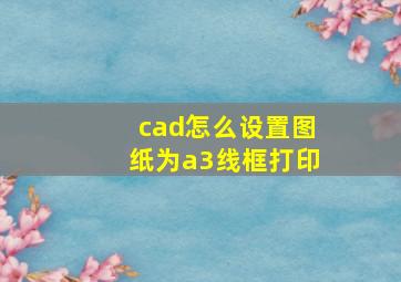 cad怎么设置图纸为a3线框打印