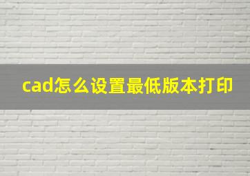 cad怎么设置最低版本打印