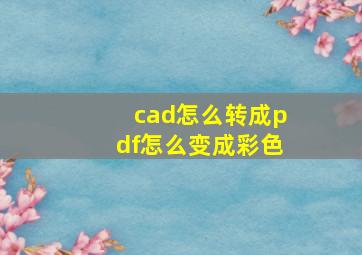 cad怎么转成pdf怎么变成彩色