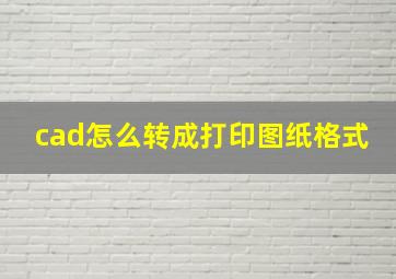 cad怎么转成打印图纸格式