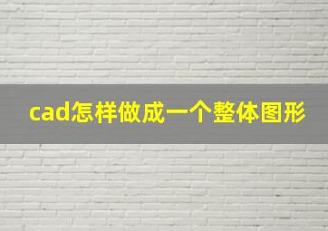 cad怎样做成一个整体图形