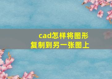 cad怎样将图形复制到另一张图上