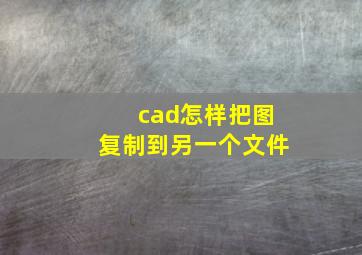 cad怎样把图复制到另一个文件