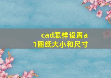 cad怎样设置a1图纸大小和尺寸