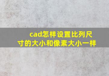 cad怎样设置比列尺寸的大小和像素大小一样