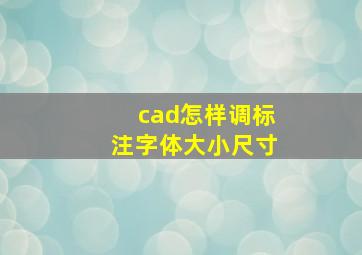 cad怎样调标注字体大小尺寸