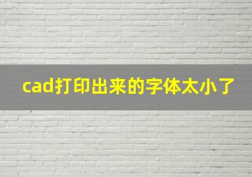 cad打印出来的字体太小了