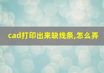 cad打印出来缺线条,怎么弄