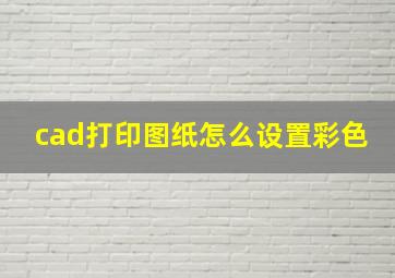 cad打印图纸怎么设置彩色