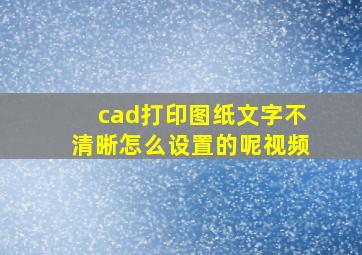 cad打印图纸文字不清晰怎么设置的呢视频