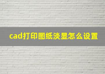 cad打印图纸淡显怎么设置