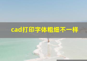 cad打印字体粗细不一样