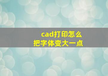 cad打印怎么把字体变大一点